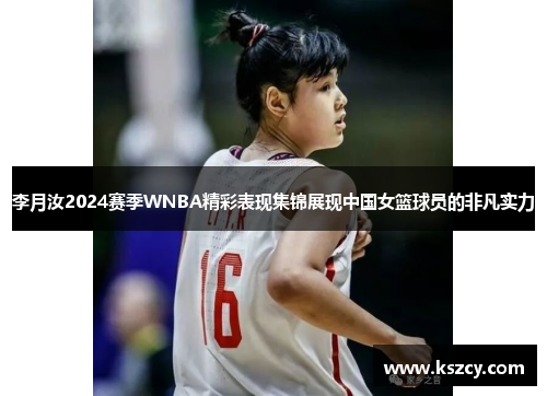 李月汝2024赛季WNBA精彩表现集锦展现中国女篮球员的非凡实力