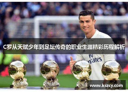 C罗从天赋少年到足坛传奇的职业生涯精彩历程解析
