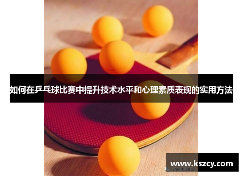 如何在乒乓球比赛中提升技术水平和心理素质表现的实用方法