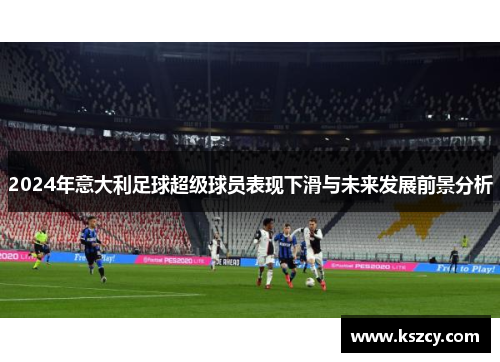 2024年意大利足球超级球员表现下滑与未来发展前景分析