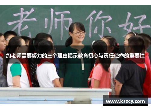 约老师需要努力的三个理由揭示教育初心与责任使命的重要性 约老师需要努力的三个理由揭示教育初心与责任使命的重要性