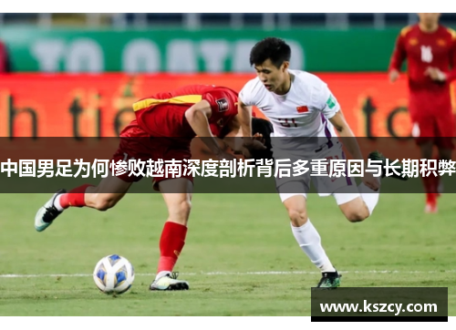中国男足为何惨败越南深度剖析背后多重原因与长期积弊