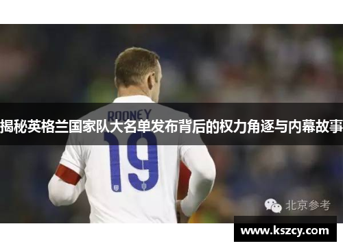 揭秘英格兰国家队大名单发布背后的权力角逐与内幕故事 揭秘英格兰国家队大名单发布背后的权力角逐与内幕故事