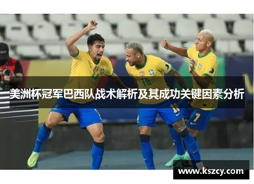 美洲杯冠军巴西队战术解析及其成功关键因素分析